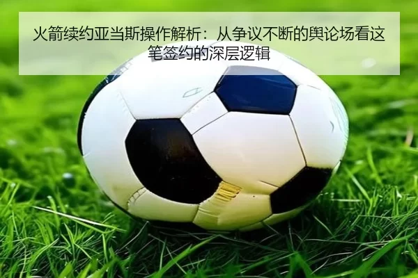 火箭续约亚当斯操作解析：从争议不断的舆论场看这笔签约的深层逻辑 | kaiyun